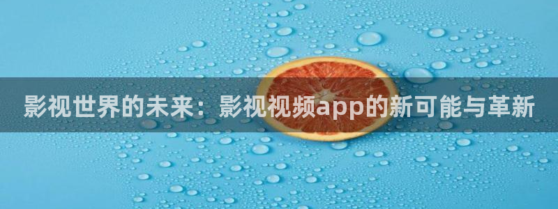 新视觉影院yy6080午夜：影视世界的未来：影视视频app的新可能与革新