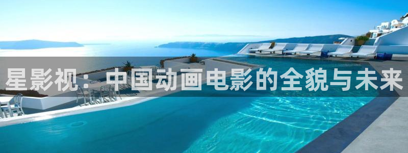 新视觉影院私人影院：星影视：中国动画电影的全貌与未来