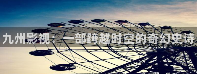 6080yy新视觉电影：九州影视：一部跨越时空的奇幻史诗