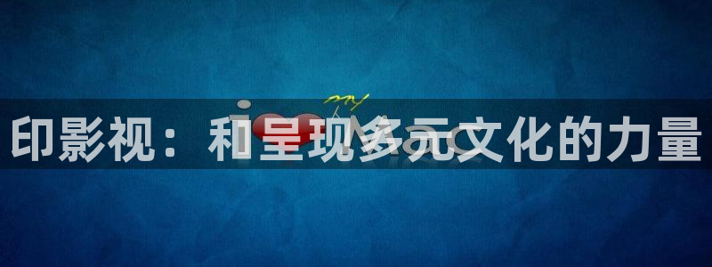 yy6080新视觉免费影院：印影视：和呈现多元文化的力量